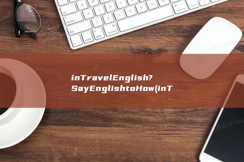 in Travel English? Say English to How (in Travel English? Say English to How)